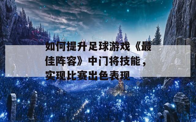 如何提升足球游戏《最佳阵容》中门将技能，实现比赛出色表现