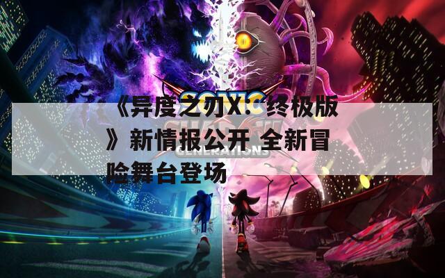 《异度之刃X：终极版》新情报公开 全新冒险舞台登场