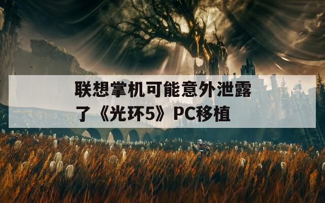 联想掌机可能意外泄露了《光环5》PC移植