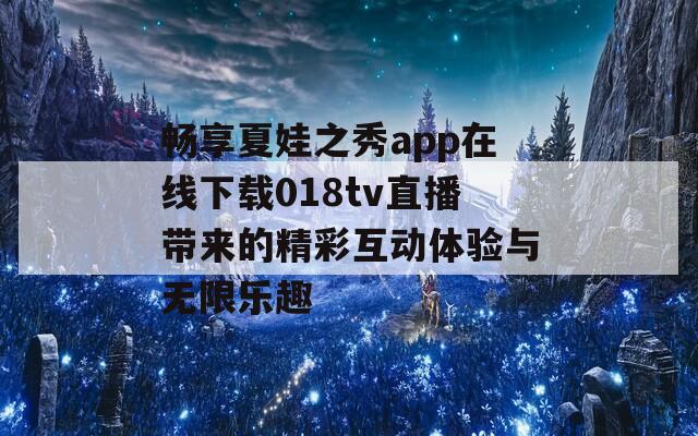 畅享夏娃之秀app在线下载018tv直播带来的精彩互动体验与无限乐趣