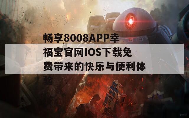 畅享8008APP幸福宝官网IOS下载免费带来的快乐与便利体验