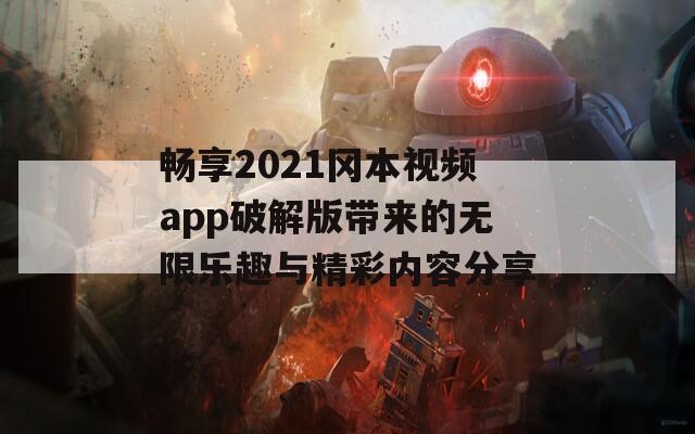 畅享2021冈本视频app破解版带来的无限乐趣与精彩内容分享