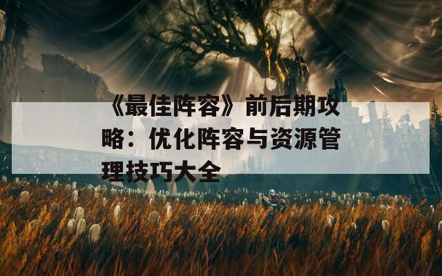 《最佳阵容》前后期攻略：优化阵容与资源管理技巧大全