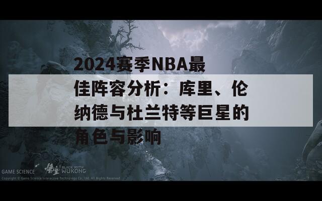 2024赛季NBA最佳阵容分析：库里、伦纳德与杜兰特等巨星的角色与影响