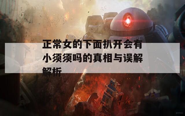 正常女的下面扒开会有小须须吗的真相与误解解析