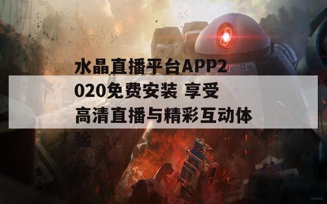 水晶直播平台APP2020免费安装 享受高清直播与精彩互动体验