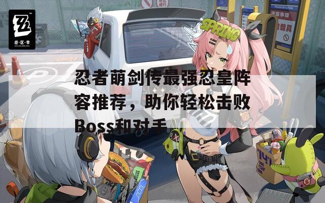 忍者萌剑传最强忍皇阵容推荐，助你轻松击败Boss和对手