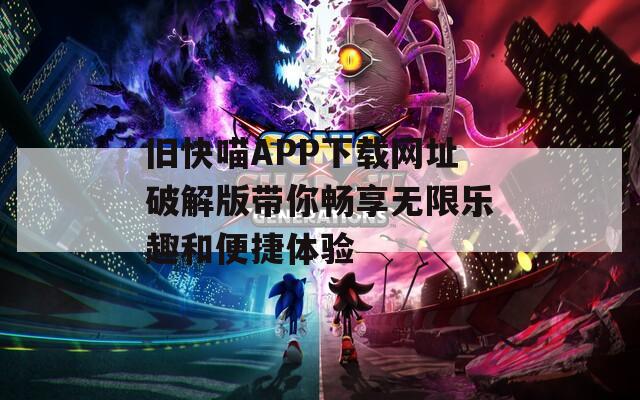 旧快喵APP下载网址破解版带你畅享无限乐趣和便捷体验