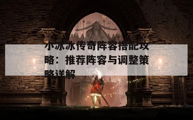 小冰冰传奇阵容搭配攻略：推荐阵容与调整策略详解