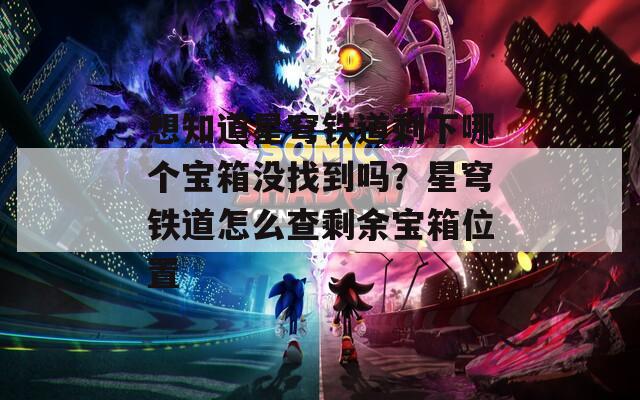 想知道星穹铁道剩下哪个宝箱没找到吗？星穹铁道怎么查剩余宝箱位置