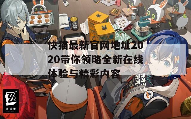 快猫最新官网地址2020带你领略全新在线体验与精彩内容