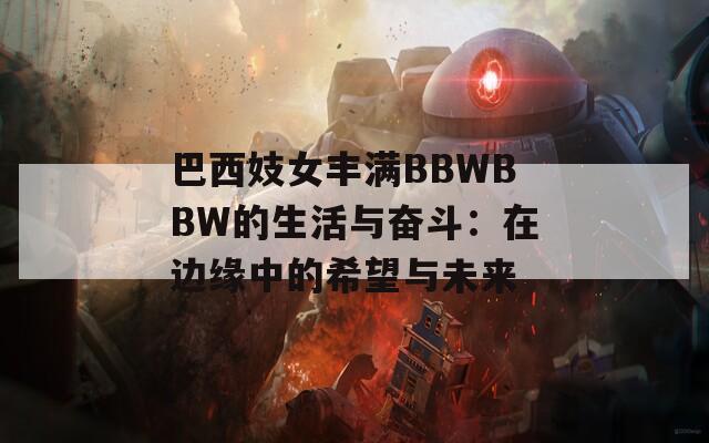 巴西妓女丰满BBWBBW的生活与奋斗：在边缘中的希望与未来