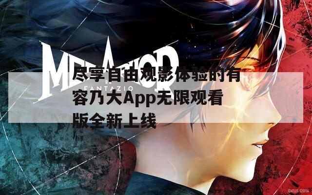 尽享自由观影体验的有容乃大App无限观看版全新上线