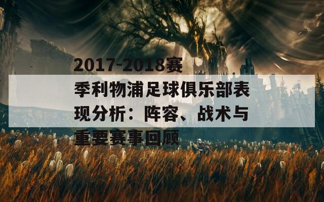 2017-2018赛季利物浦足球俱乐部表现分析：阵容、战术与重要赛事回顾