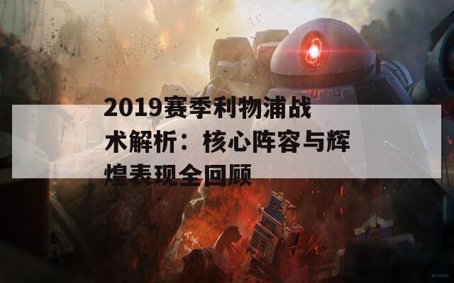 2019赛季利物浦战术解析：核心阵容与辉煌表现全回顾