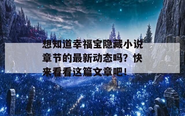 想知道幸福宝隐藏小说章节的最新动态吗？快来看看这篇文章吧！