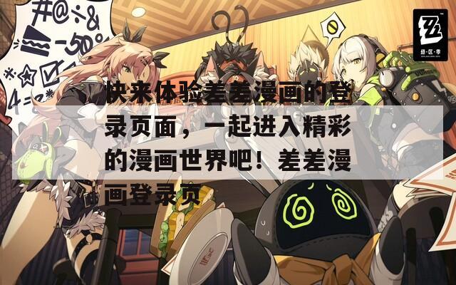 快来体验差差漫画的登录页面，一起进入精彩的漫画世界吧！差差漫画登录页