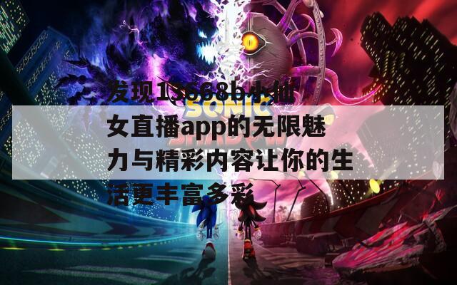 发现13668b小仙女直播app的无限魅力与精彩内容让你的生活更丰富多彩