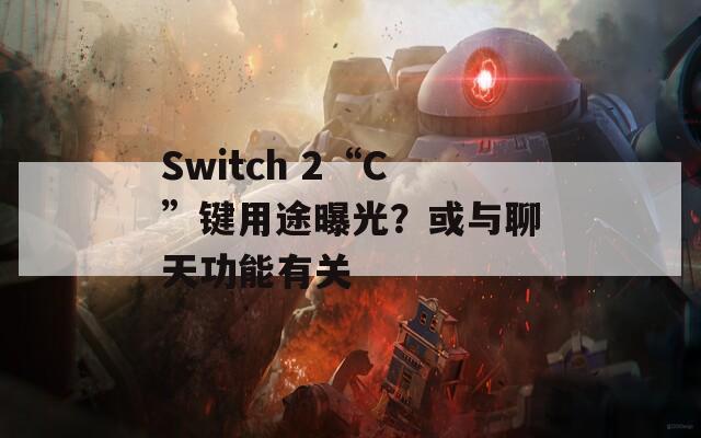 Switch 2“C”键用途曝光？或与聊天功能有关