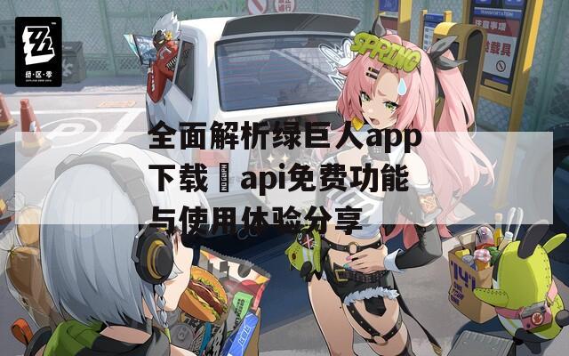 全面解析绿巨人app下载汅api免费功能与使用体验分享