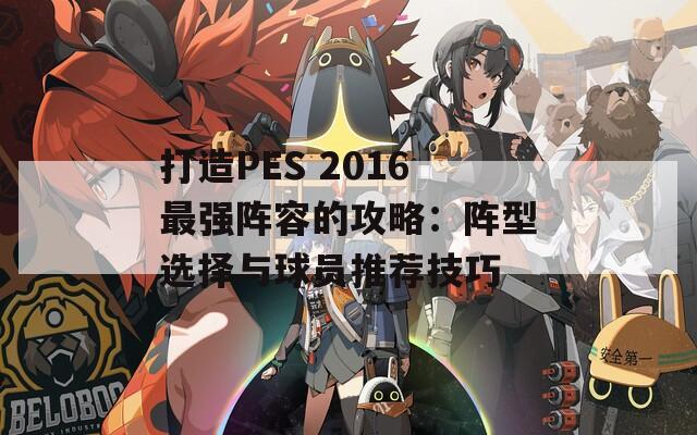 打造PES 2016最强阵容的攻略：阵型选择与球员推荐技巧