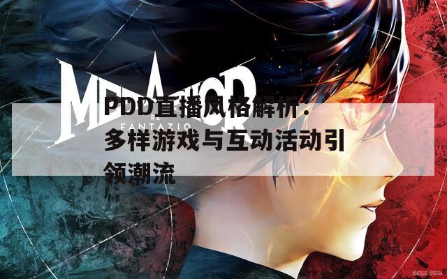 PDD直播风格解析：多样游戏与互动活动引领潮流