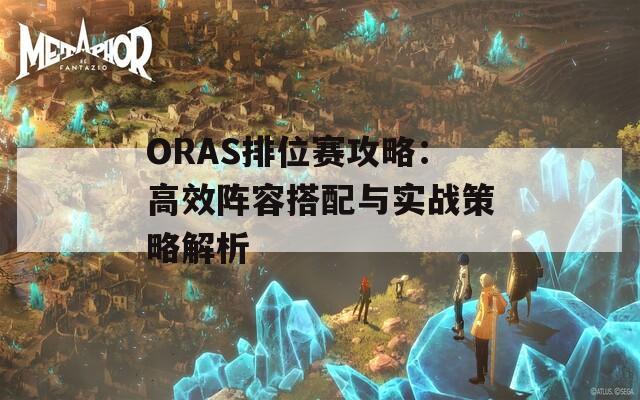 ORAS排位赛攻略：高效阵容搭配与实战策略解析