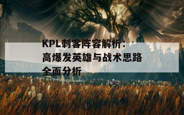 KPL刺客阵容解析：高爆发英雄与战术思路全面分析