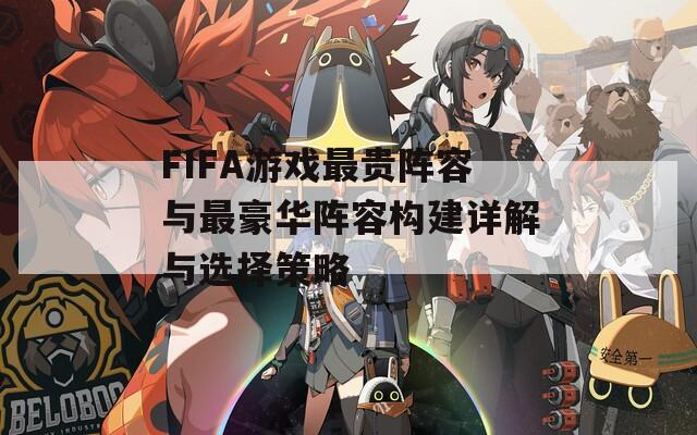 FIFA游戏最贵阵容与最豪华阵容构建详解与选择策略