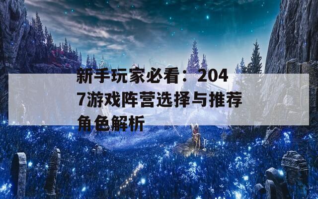 新手玩家必看：2047游戏阵营选择与推荐角色解析