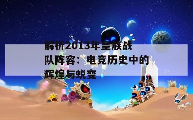 解析2013年皇族战队阵容：电竞历史中的辉煌与蜕变