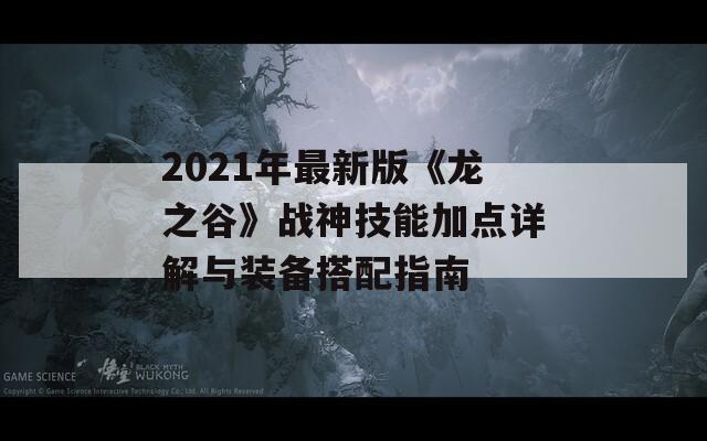 2021年最新版《龙之谷》战神技能加点详解与装备搭配指南