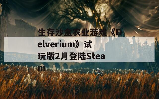 生存沙盒农业游戏《Delverium》试玩版2月登陆Steam