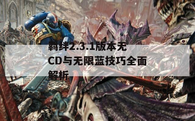 羁绊2.3.1版本无CD与无限蓝技巧全面解析