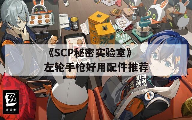 《SCP秘密实验室》左轮手枪好用配件推荐