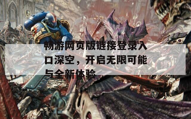 畅游网页版链接登录入口深空，开启无限可能与全新体验