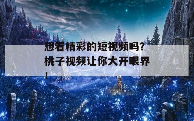 想看精彩的短视频吗？桃子视频让你大开眼界！