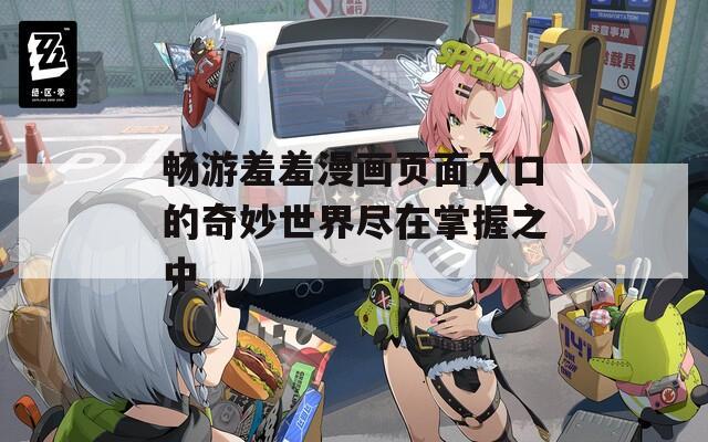 畅游羞羞漫画页面入口的奇妙世界尽在掌握之中