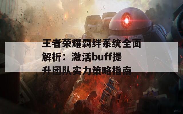 王者荣耀羁绊系统全面解析：激活buff提升团队实力策略指南