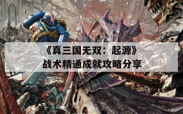 《真三国无双：起源》战术精通成就攻略分享