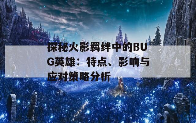 探秘火影羁绊中的BUG英雄：特点、影响与应对策略分析