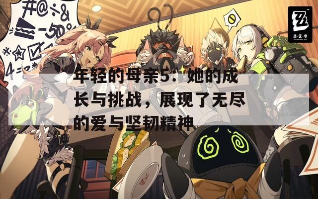 年轻的母亲5：她的成长与挑战，展现了无尽的爱与坚韧精神