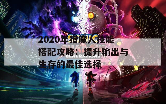 2020年猎魔人技能搭配攻略：提升输出与生存的最佳选择