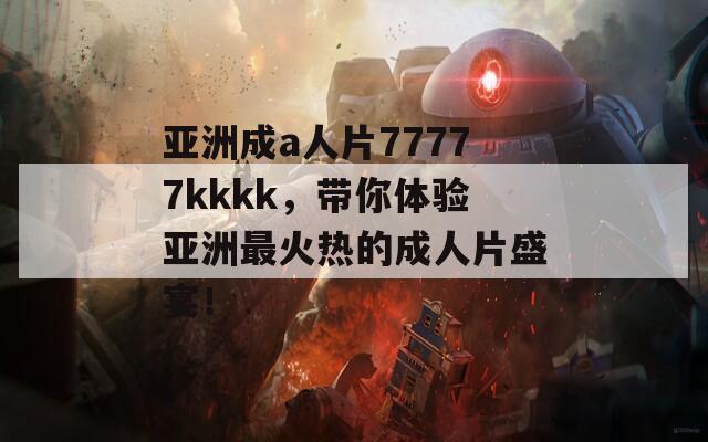 亚洲成a人片77777kkkk，带你体验亚洲最火热的成人片盛宴！