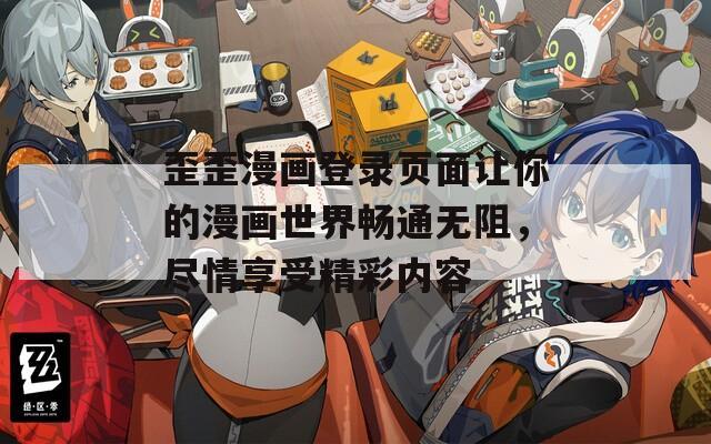 歪歪漫画登录页面让你的漫画世界畅通无阻，尽情享受精彩内容