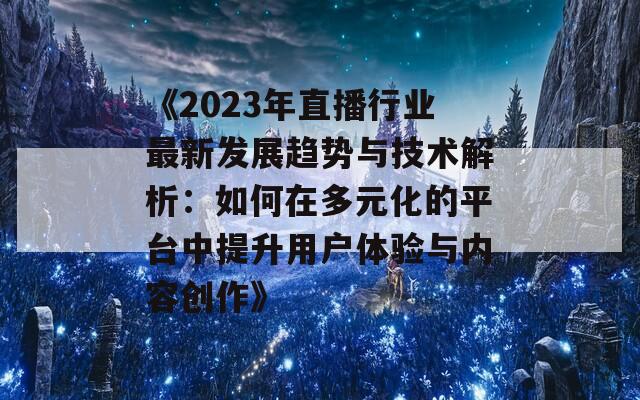 《2023年直播行业最新发展趋势与技术解析：如何在多元化的平台中提升用户体验与内容创作》