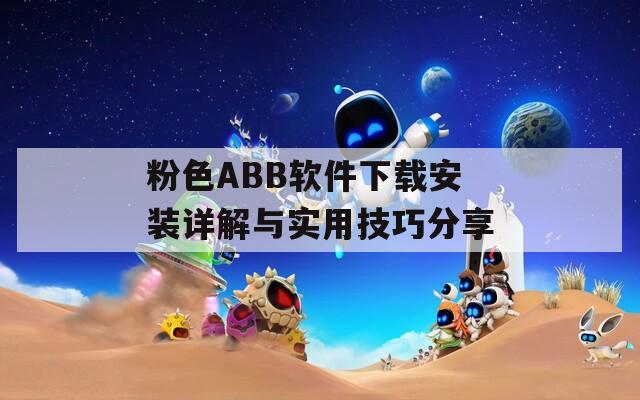 粉色ABB软件下载安装详解与实用技巧分享