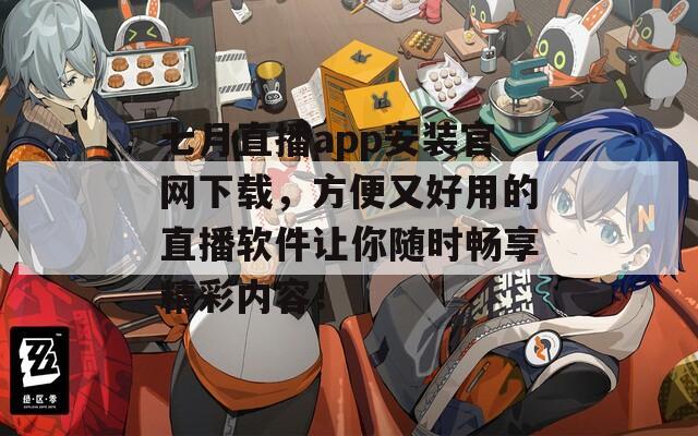 七月直播app安装官网下载，方便又好用的直播软件让你随时畅享精彩内容！