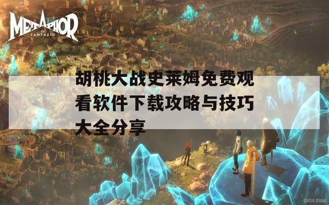 胡桃大战史莱姆免费观看软件下载攻略与技巧大全分享