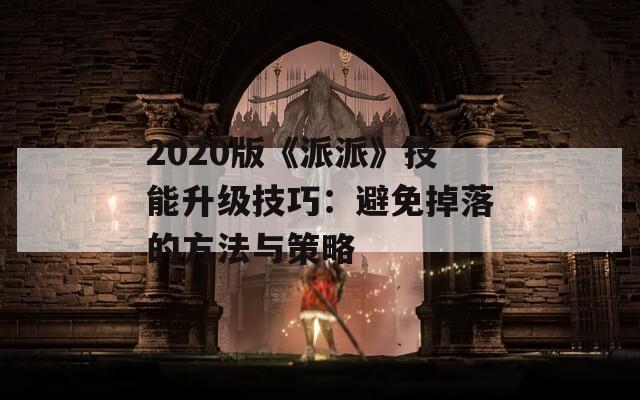 2020版《派派》技能升级技巧：避免掉落的方法与策略